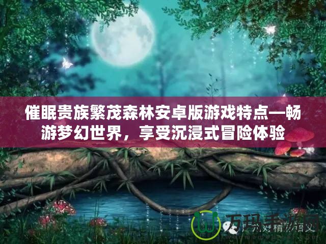 催眠貴族繁茂森林安卓版游戲特點—暢游夢幻世界，享受沉浸式冒險體驗