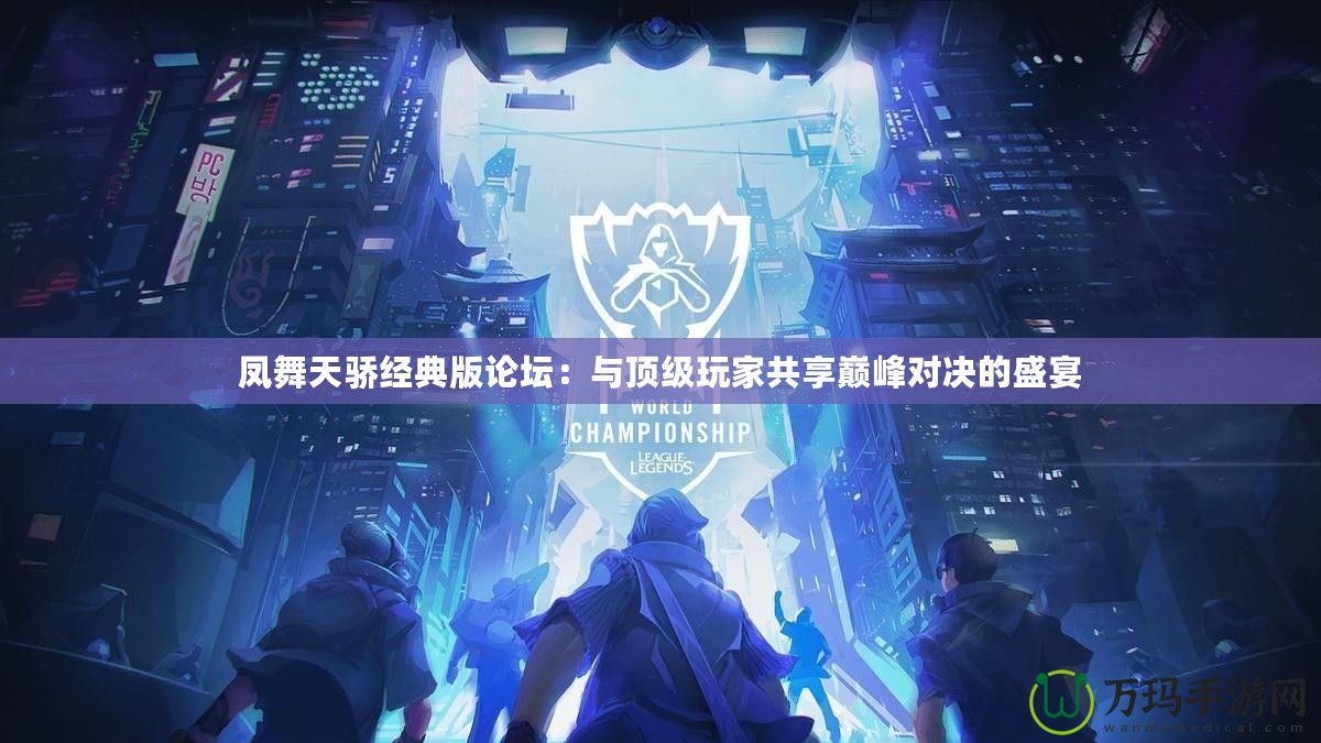 鳳舞天驕經典版論壇：與頂級玩家共享巔峰對決的盛宴
