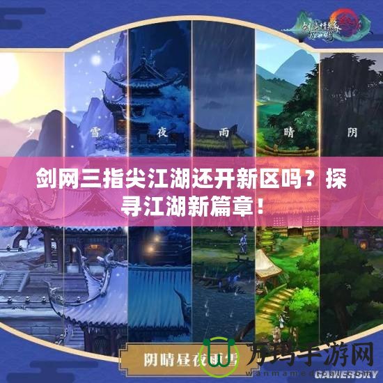 劍網三指尖江湖還開新區嗎？探尋江湖新篇章！
