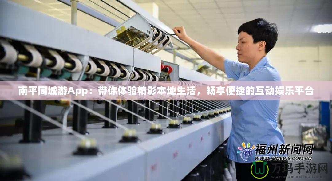 南平同城游App：帶你體驗精彩本地生活，暢享便捷的互動娛樂平臺