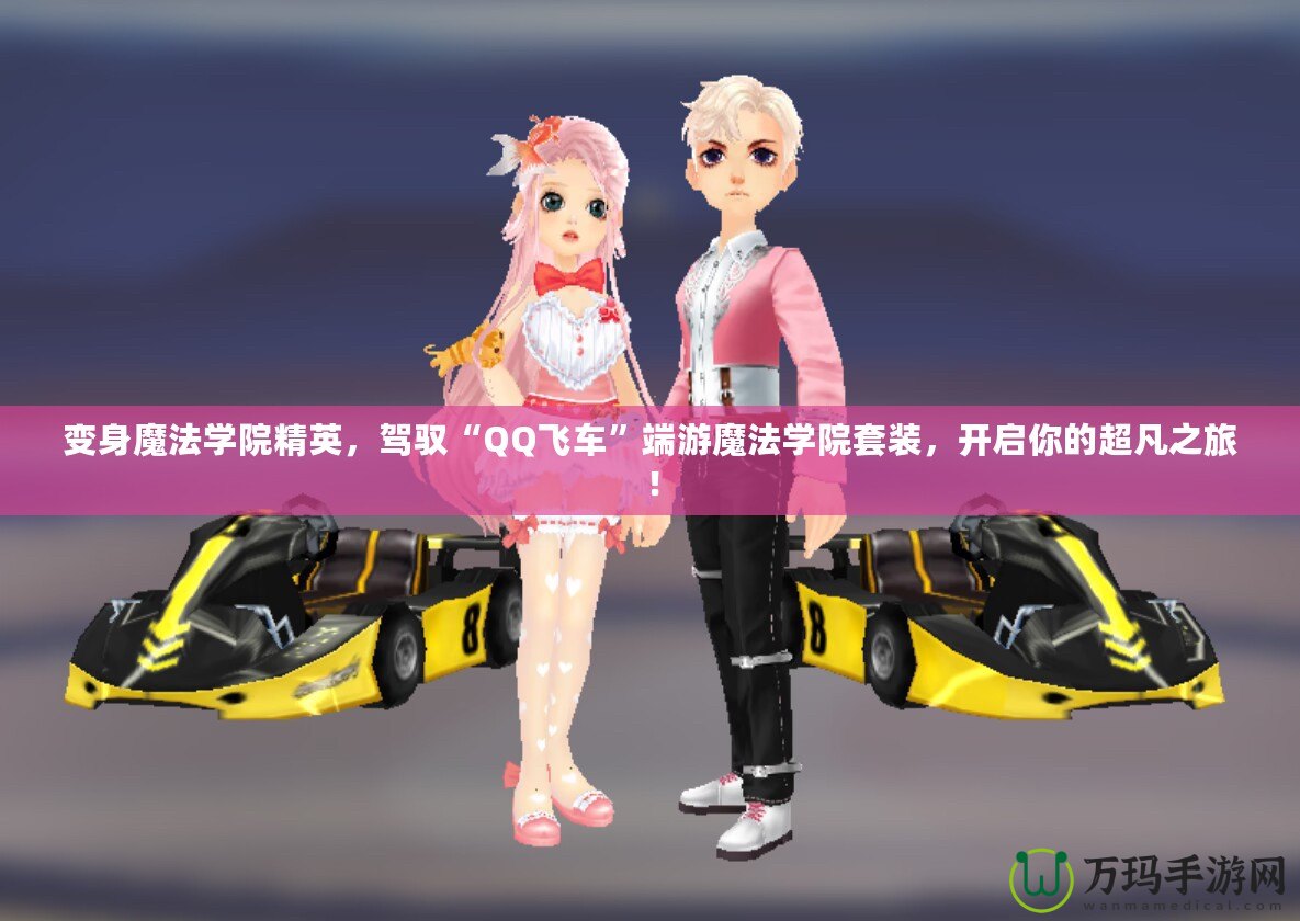 變身魔法學院精英，駕馭“QQ飛車”端游魔法學院套裝，開啟你的超凡之旅！