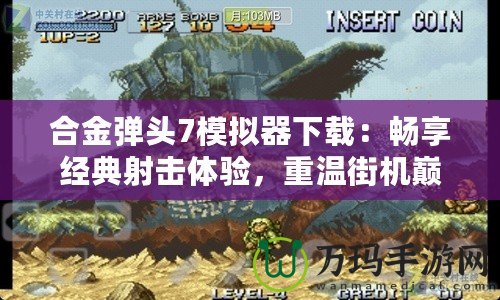 合金彈頭7模擬器下載：暢享經典射擊體驗，重溫街機巔峰