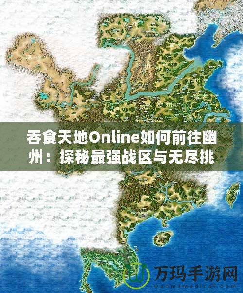 吞食天地Online如何前往幽州：探秘最強戰區與無盡挑戰