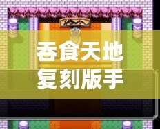 吞食天地復刻版手機版安卓版：重溫經典，再度開啟傳奇征程！
