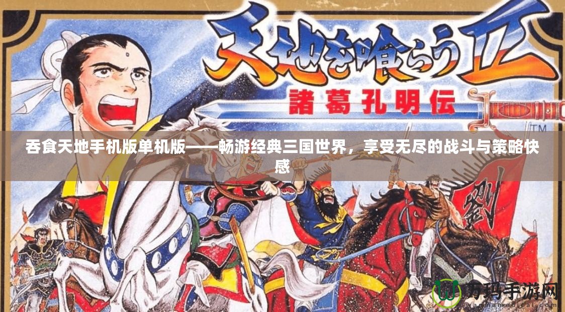 吞食天地手機版單機版——暢游經典三國世界，享受無盡的戰斗與策略快感