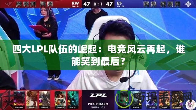 四大LPL隊伍的崛起：電競風云再起，誰能笑到最后？