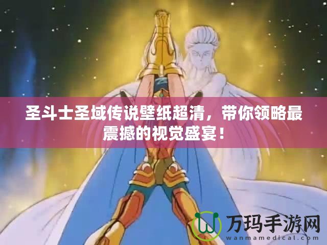 圣斗士圣域傳說壁紙超清，帶你領略最震撼的視覺盛宴！