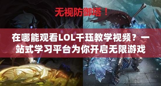 在哪能觀看LOL千玨教學視頻？一站式學習平臺為你開啟無限游戲之旅！