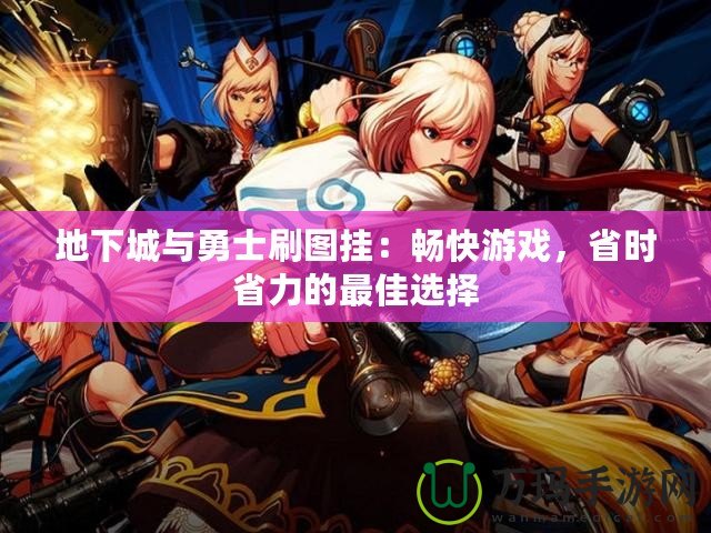 地下城與勇士刷圖掛：暢快游戲，省時省力的最佳選擇