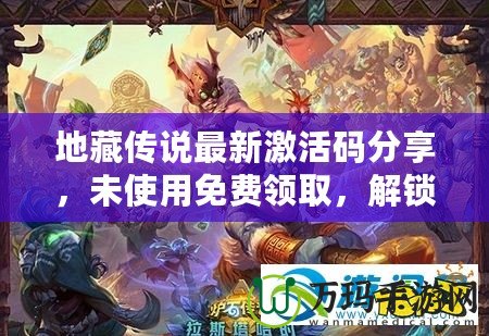 地藏傳說最新激活碼分享，未使用免費(fèi)領(lǐng)取，解鎖稀有福利！