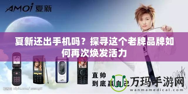 夏新還出手機嗎？探尋這個老牌品牌如何再次煥發活力