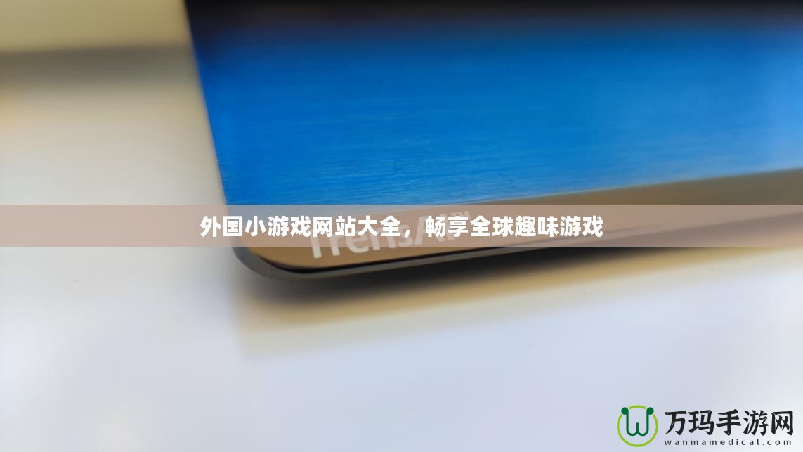 外國小游戲網站大全，暢享全球趣味游戲