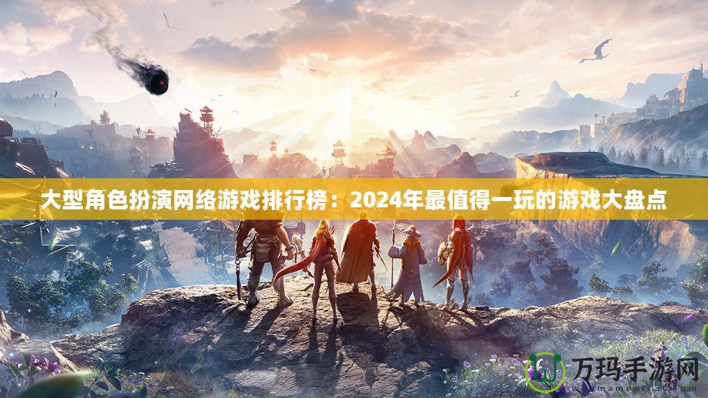 大型角色扮演網(wǎng)絡游戲排行榜：2024年最值得一玩的游戲大盤點