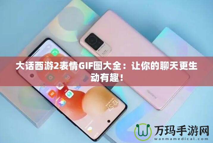 大話西游2表情GIF圖大全：讓你的聊天更生動有趣！