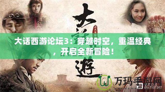 大話西游論壇3：穿越時空，重溫經典，開啟全新冒險！