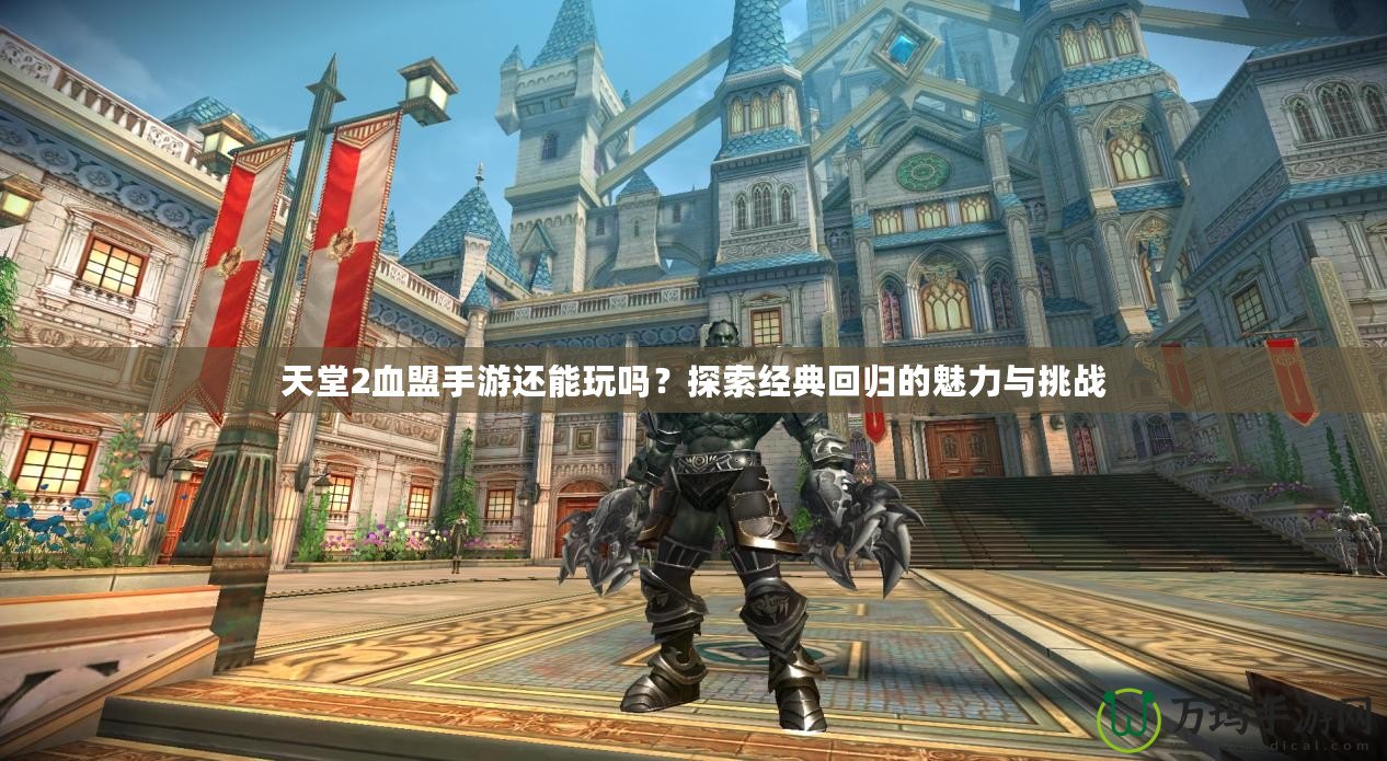 天堂2血盟手游還能玩嗎？探索經典回歸的魅力與挑戰