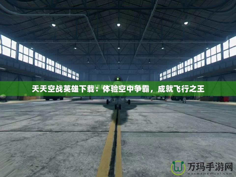 天天空戰英雄下載：體驗空中爭霸，成就飛行之王