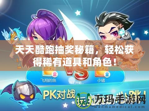 天天酷跑抽獎秘籍，輕松獲得稀有道具和角色！
