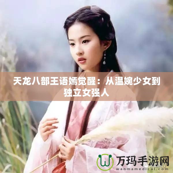 天龍八部王語嫣覺醒：從溫婉少女到獨立女強人