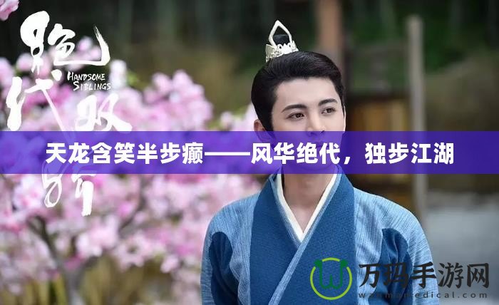 天龍含笑半步癲——風(fēng)華絕代，獨步江湖