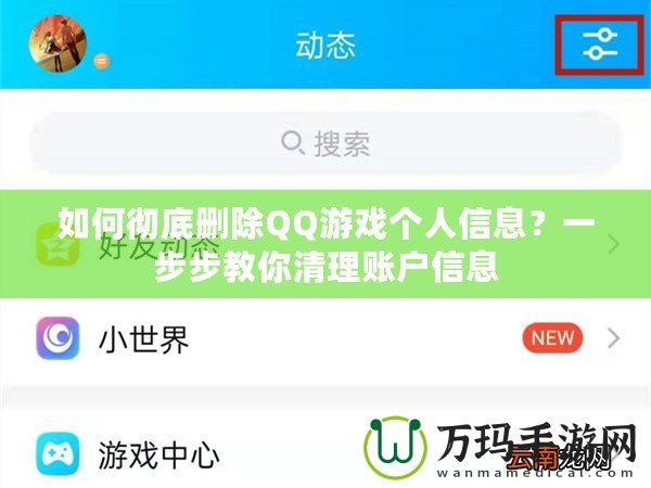 如何徹底刪除QQ游戲個人信息？一步步教你清理賬戶信息