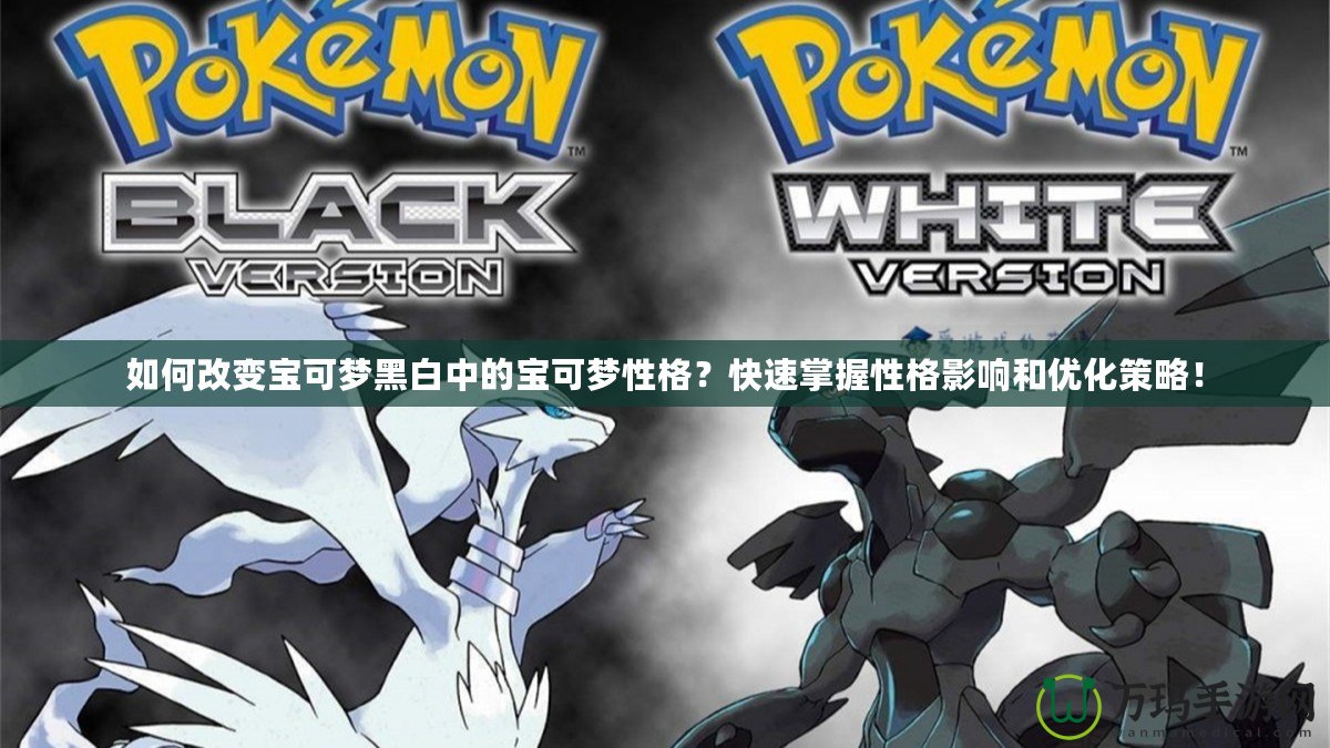 如何改變寶可夢黑白中的寶可夢性格？快速掌握性格影響和優化策略！