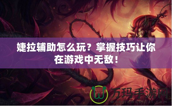婕拉輔助怎么玩？掌握技巧讓你在游戲中無敵！