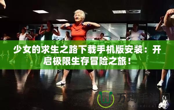 少女的求生之路下載手機(jī)版安裝：開啟極限生存冒險(xiǎn)之旅！