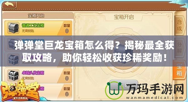 彈彈堂巨龍寶箱怎么得？揭秘最全獲取攻略，助你輕松收獲珍稀獎勵！