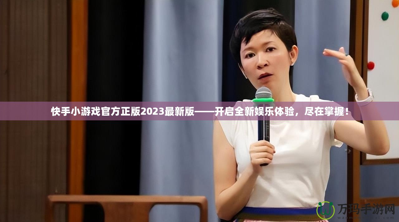 快手小游戲官方正版2023最新版——開啟全新娛樂體驗，盡在掌握！