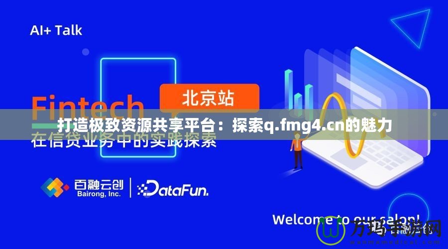 打造極致資源共享平臺：探索q.fmg4.cn的魅力