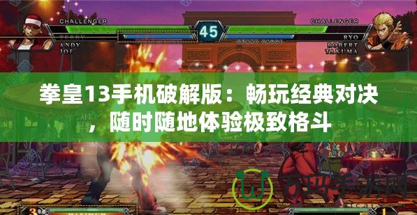 拳皇13手機破解版：暢玩經典對決，隨時隨地體驗極致格斗