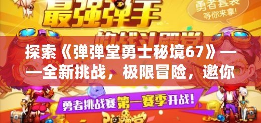 探索《彈彈堂勇士秘境67》——全新挑戰，極限冒險，邀你一同踏上勇者之路！