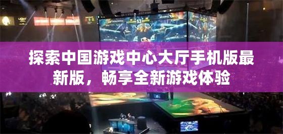 探索中國游戲中心大廳手機版最新版，暢享全新游戲體驗