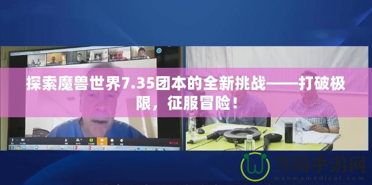 探索魔獸世界7.35團本的全新挑戰——打破極限，征服冒險！