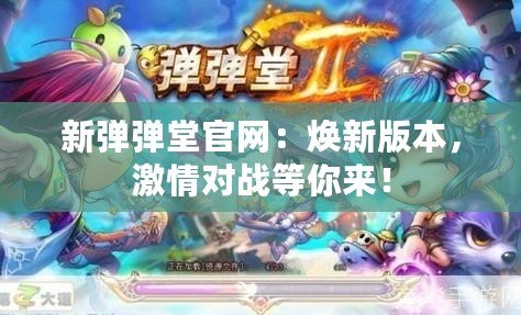 新彈彈堂官網：煥新版本，激情對戰等你來！