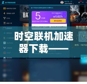 時空聯機加速器下載——讓游戲暢玩無阻，跨越時空延遲的極致體驗！
