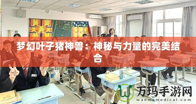 夢幻葉子豬神獸：神秘與力量的完美結合