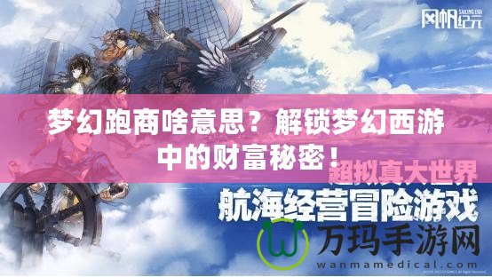 夢幻跑商啥意思？解鎖夢幻西游中的財富秘密！