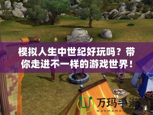 模擬人生中世紀好玩嗎？帶你走進不一樣的游戲世界！