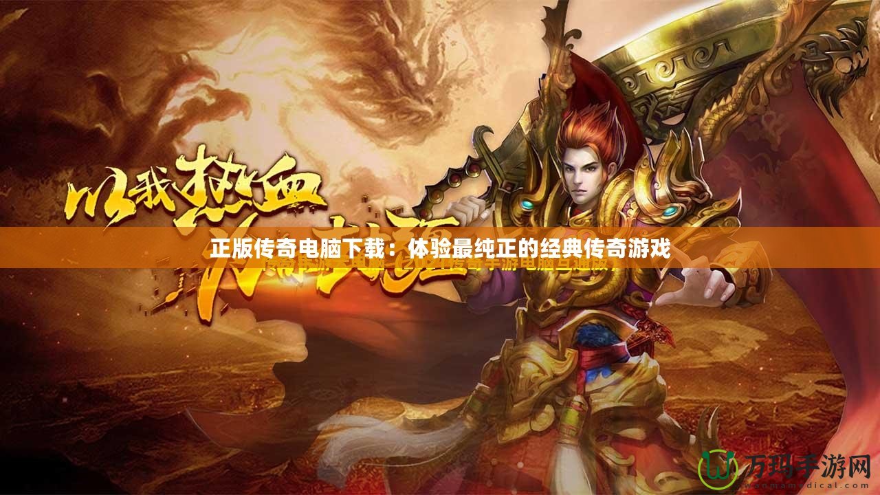 正版傳奇電腦下載：體驗最純正的經典傳奇游戲
