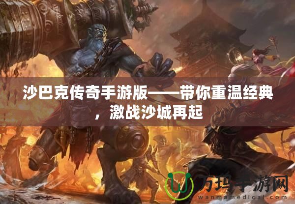 沙巴克傳奇手游版——帶你重溫經典，激戰沙城再起