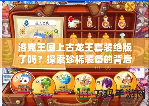 洛克王國上古龍王套裝絕版了嗎？探索珍稀裝備的背后故事