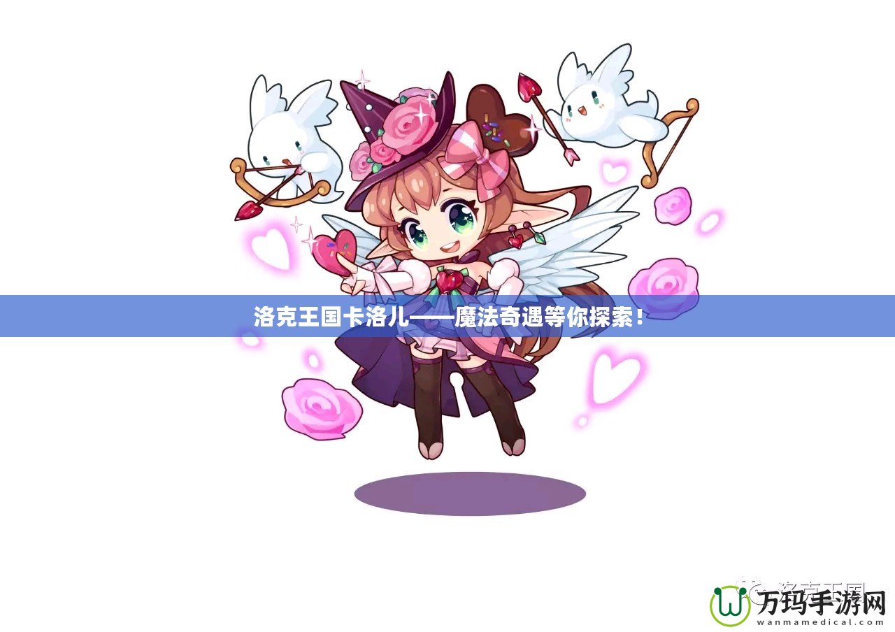 洛克王國卡洛兒——魔法奇遇等你探索！