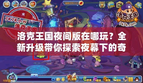 洛克王國夜間版在哪玩？全新升級帶你探索夜幕下的奇幻王國