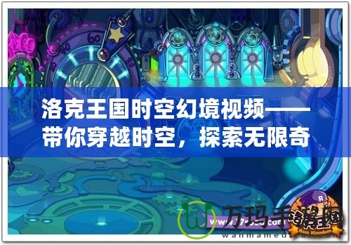 洛克王國時空幻境視頻——帶你穿越時空，探索無限奇跡