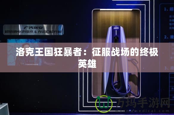 洛克王國狂暴者：征服戰場的終極英雄