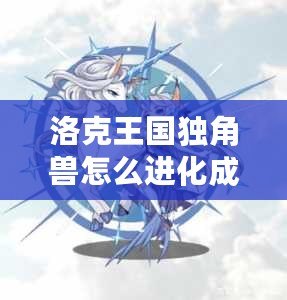 洛克王國獨角獸怎么進化成白金獨角獸技能揭秘！