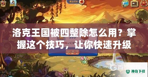 洛克王國被四整除怎么用？掌握這個技巧，讓你快速升級！