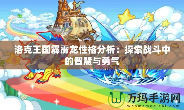 洛克王國霹靂龍性格分析：探索戰斗中的智慧與勇氣